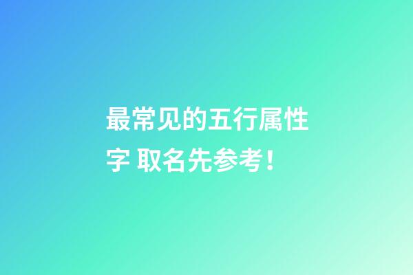 最常见的五行属性字 取名先参考！
